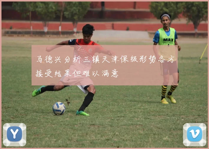 马德兴分析三镇天津保级形势各方接受结果但难以满意
