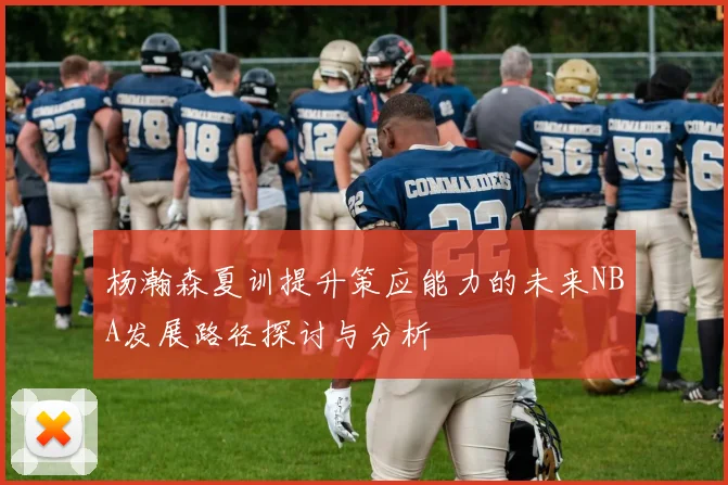 杨瀚森夏训提升策应能力的未来NBA发展路径探讨与分析