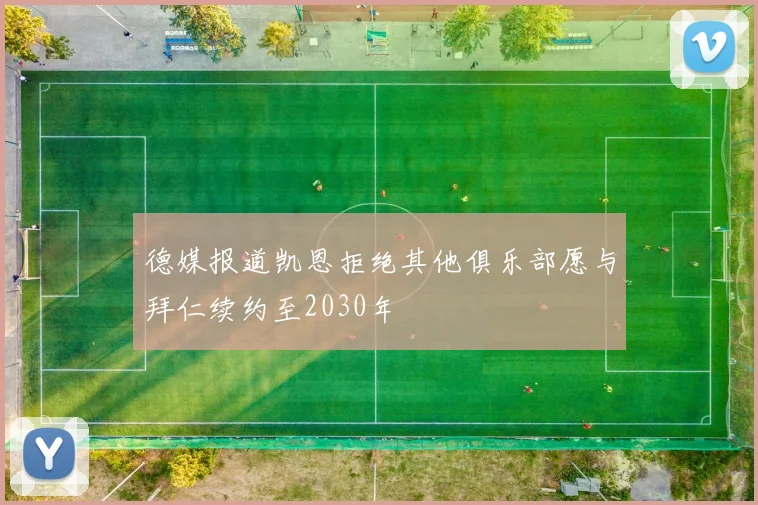 德媒报道凯恩拒绝其他俱乐部愿与拜仁续约至2030年