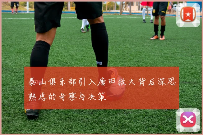泰山俱乐部引入唐田救火背后深思熟虑的考察与决策