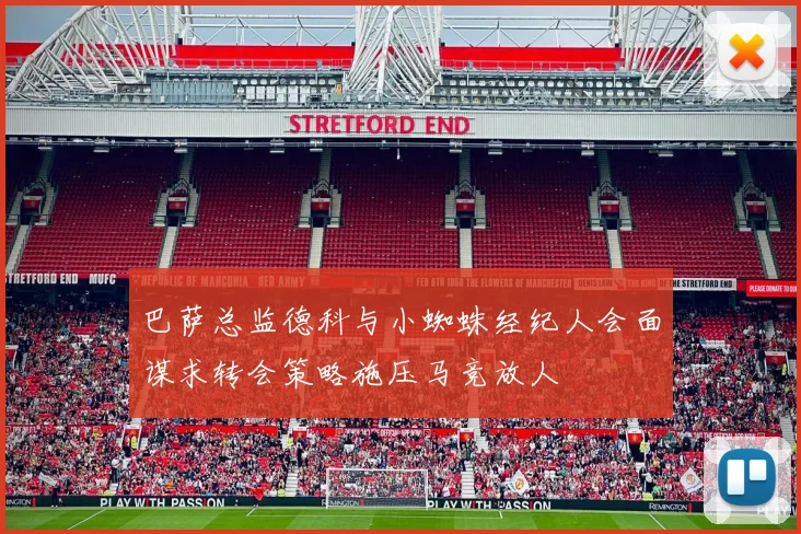 巴萨总监德科与小蜘蛛经纪人会面谋求转会策略施压马竞放人