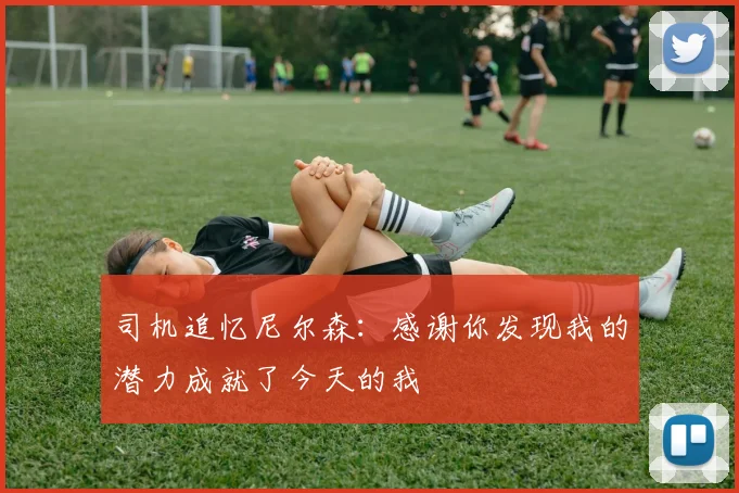 司机追忆尼尔森：感谢你发现我的潜力成就了今天的我